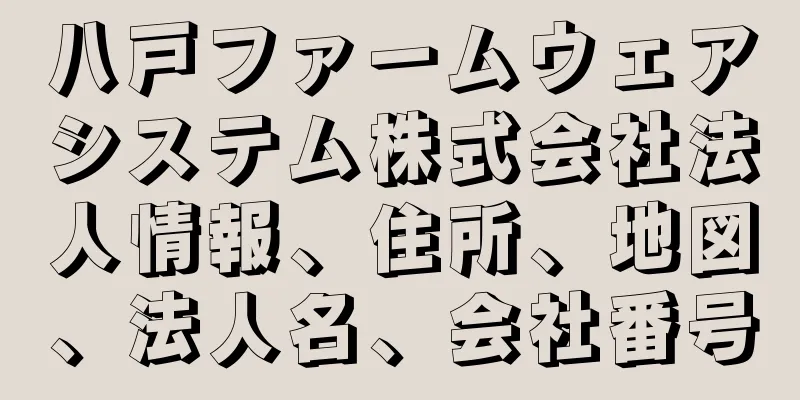 八戸ファームウェアシステム株式会社法人情報、住所、地図、法人名、会社番号