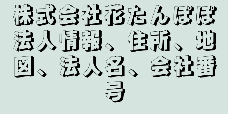 株式会社花たんぽぽ法人情報、住所、地図、法人名、会社番号