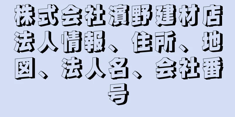 株式会社濱野建材店法人情報、住所、地図、法人名、会社番号