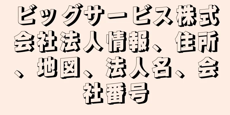 ビッグサービス株式会社法人情報、住所、地図、法人名、会社番号