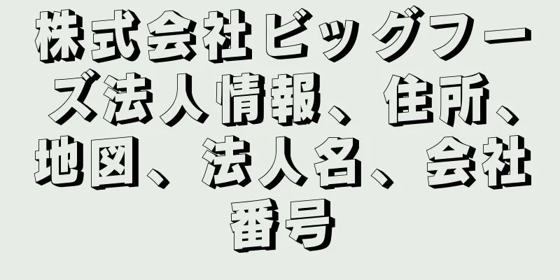 株式会社ビッグフーズ法人情報、住所、地図、法人名、会社番号