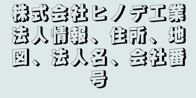 株式会社ヒノデ工業法人情報、住所、地図、法人名、会社番号