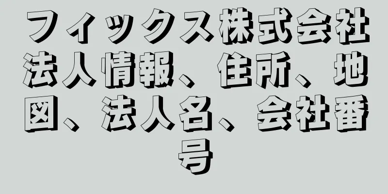 フィックス株式会社法人情報、住所、地図、法人名、会社番号