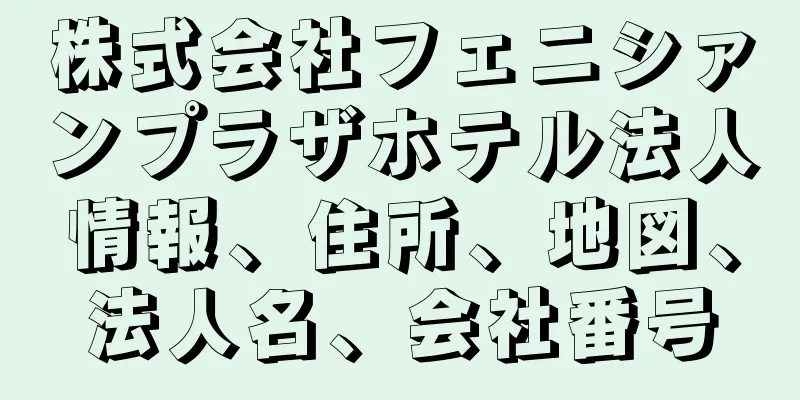 株式会社フェニシァンプラザホテル法人情報、住所、地図、法人名、会社番号