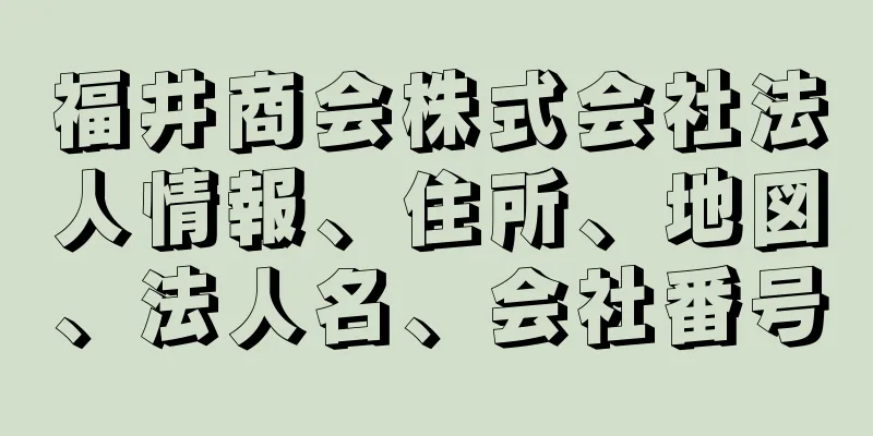 福井商会株式会社法人情報、住所、地図、法人名、会社番号