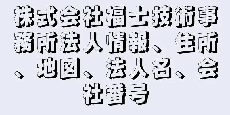 株式会社福士技術事務所法人情報、住所、地図、法人名、会社番号