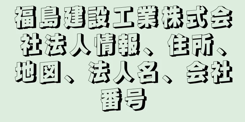 福島建設工業株式会社法人情報、住所、地図、法人名、会社番号