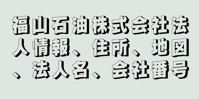 福山石油株式会社法人情報、住所、地図、法人名、会社番号