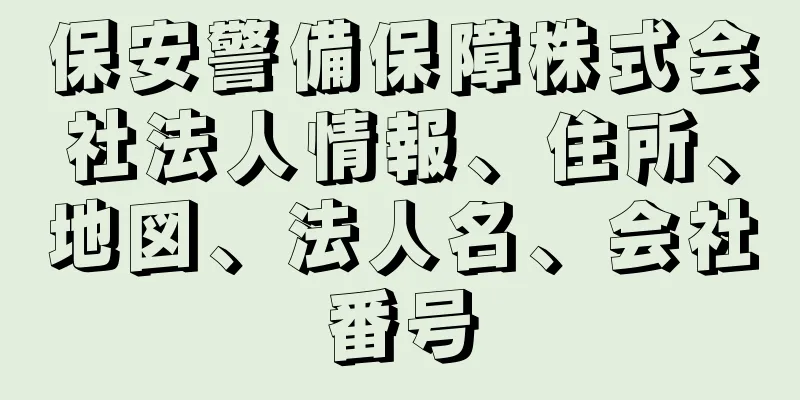 保安警備保障株式会社法人情報、住所、地図、法人名、会社番号