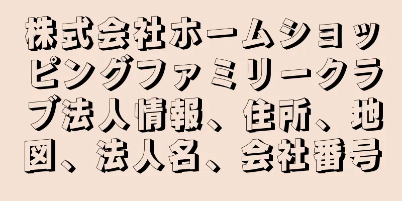 株式会社ホームショッピングファミリークラブ法人情報、住所、地図、法人名、会社番号