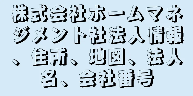 株式会社ホームマネジメント社法人情報、住所、地図、法人名、会社番号