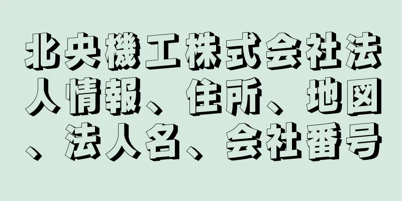 北央機工株式会社法人情報、住所、地図、法人名、会社番号