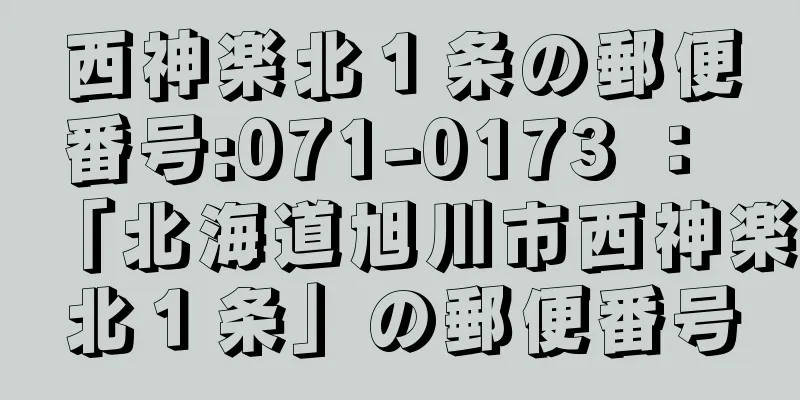 西神楽北１条の郵便番号:071-0173 ： 「北海道旭川市西神楽北１条」の郵便番号