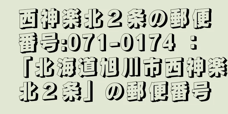 西神楽北２条の郵便番号:071-0174 ： 「北海道旭川市西神楽北２条」の郵便番号