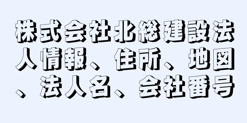 株式会社北総建設法人情報、住所、地図、法人名、会社番号