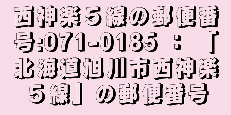 西神楽５線の郵便番号:071-0185 ： 「北海道旭川市西神楽５線」の郵便番号