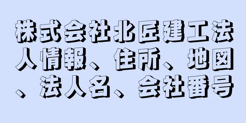 株式会社北匠建工法人情報、住所、地図、法人名、会社番号