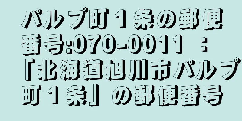 パルプ町１条の郵便番号:070-0011 ： 「北海道旭川市パルプ町１条」の郵便番号