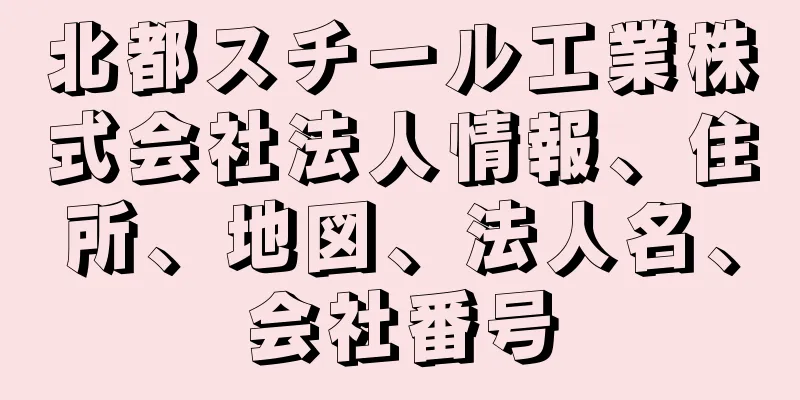 北都スチール工業株式会社法人情報、住所、地図、法人名、会社番号