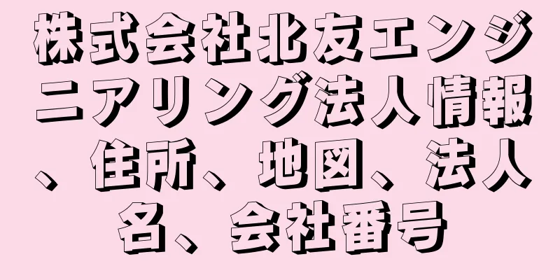 株式会社北友エンジニアリング法人情報、住所、地図、法人名、会社番号