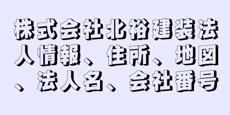 株式会社北裕建装法人情報、住所、地図、法人名、会社番号