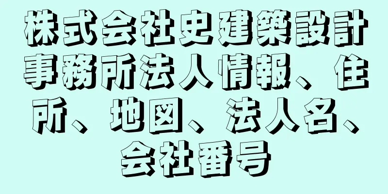 株式会社史建築設計事務所法人情報、住所、地図、法人名、会社番号