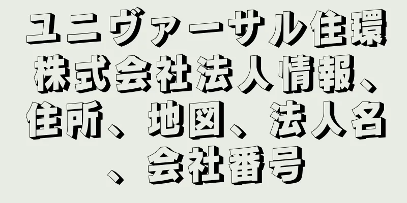 ユニヴァーサル住環株式会社法人情報、住所、地図、法人名、会社番号