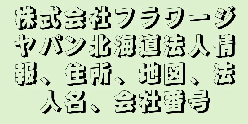 株式会社フラワージヤパン北海道法人情報、住所、地図、法人名、会社番号