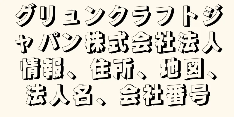 グリュンクラフトジャパン株式会社法人情報、住所、地図、法人名、会社番号