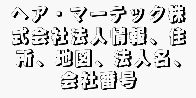 ヘア・マーテック株式会社法人情報、住所、地図、法人名、会社番号