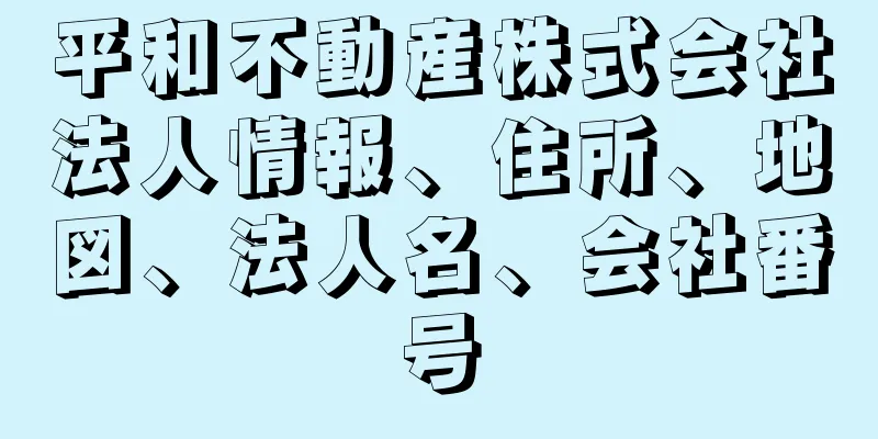 平和不動産株式会社法人情報、住所、地図、法人名、会社番号