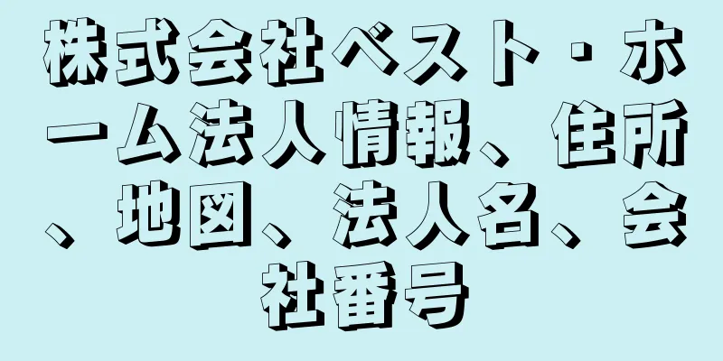 株式会社ベスト・ホーム法人情報、住所、地図、法人名、会社番号