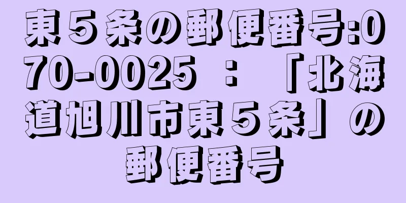 東５条の郵便番号:070-0025 ： 「北海道旭川市東５条」の郵便番号