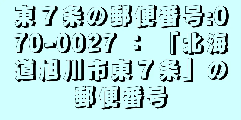 東７条の郵便番号:070-0027 ： 「北海道旭川市東７条」の郵便番号