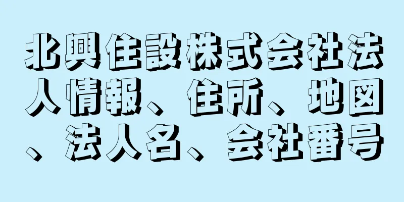 北興住設株式会社法人情報、住所、地図、法人名、会社番号