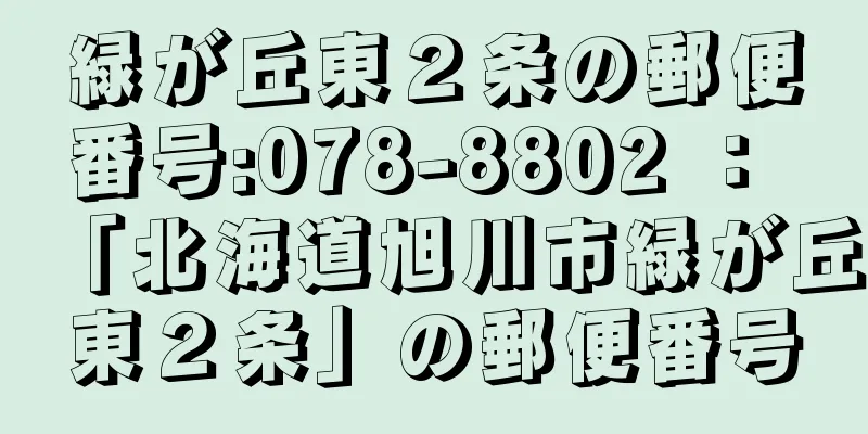 緑が丘東２条の郵便番号:078-8802 ： 「北海道旭川市緑が丘東２条」の郵便番号