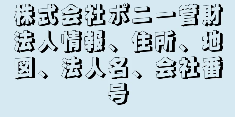 株式会社ポニー管財法人情報、住所、地図、法人名、会社番号