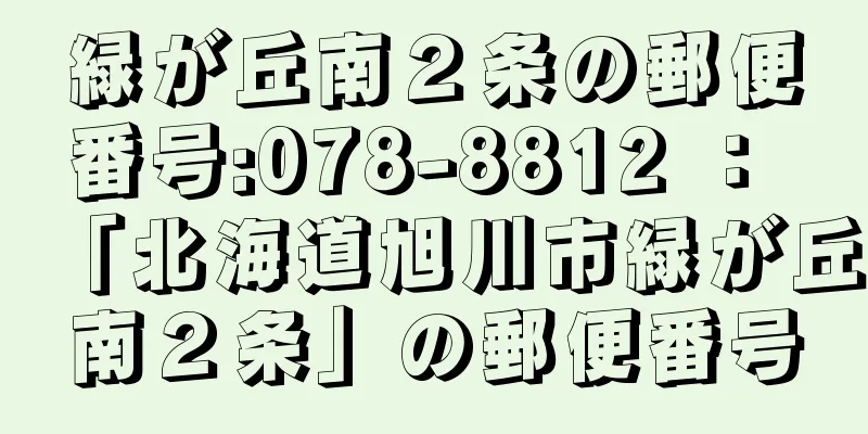 緑が丘南２条の郵便番号:078-8812 ： 「北海道旭川市緑が丘南２条」の郵便番号