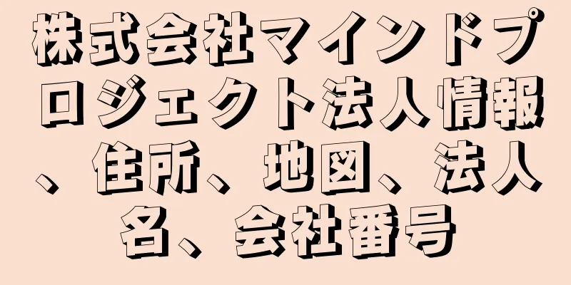 株式会社マインドプロジェクト法人情報、住所、地図、法人名、会社番号