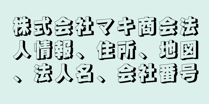 株式会社マキ商会法人情報、住所、地図、法人名、会社番号