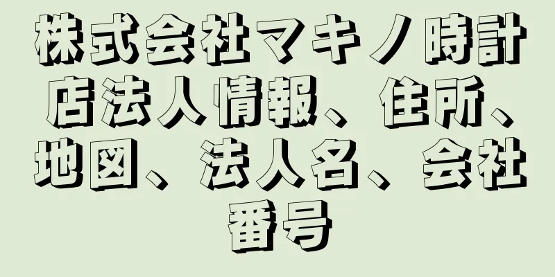 株式会社マキノ時計店法人情報、住所、地図、法人名、会社番号