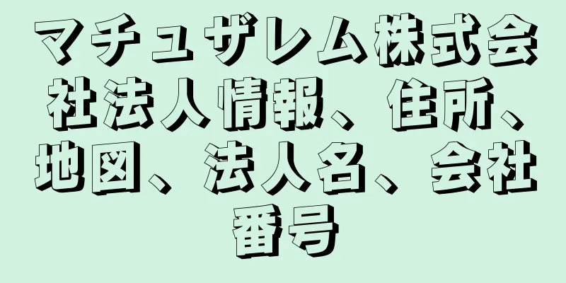 マチュザレム株式会社法人情報、住所、地図、法人名、会社番号