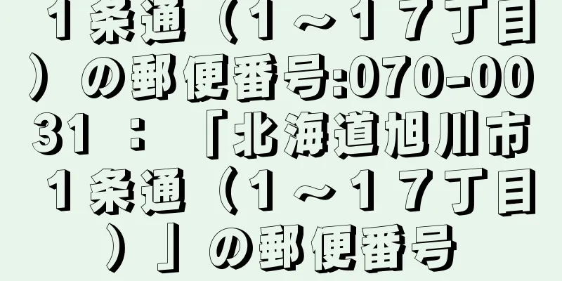 １条通（１〜１７丁目）の郵便番号:070-0031 ： 「北海道旭川市１条通（１〜１７丁目）」の郵便番号