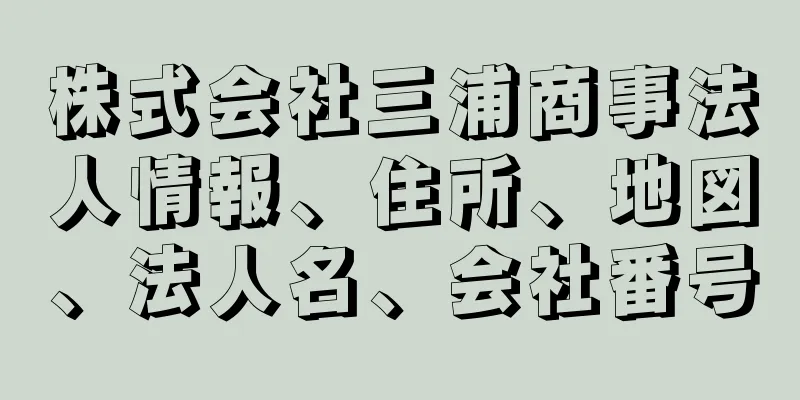 株式会社三浦商事法人情報、住所、地図、法人名、会社番号