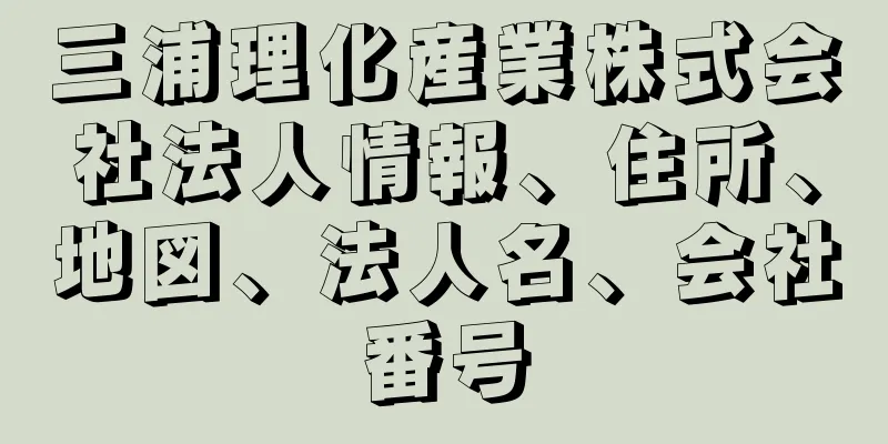 三浦理化産業株式会社法人情報、住所、地図、法人名、会社番号