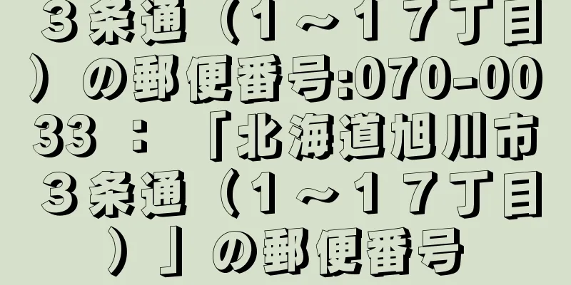 ３条通（１〜１７丁目）の郵便番号:070-0033 ： 「北海道旭川市３条通（１〜１７丁目）」の郵便番号