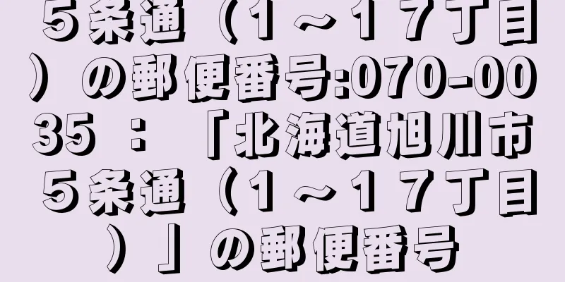 ５条通（１〜１７丁目）の郵便番号:070-0035 ： 「北海道旭川市５条通（１〜１７丁目）」の郵便番号