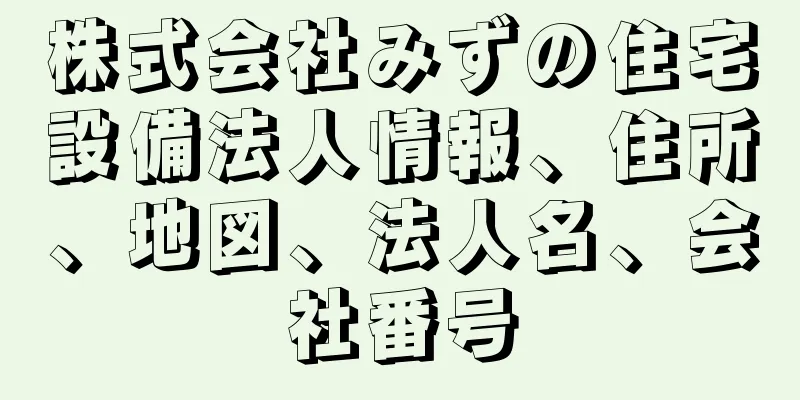 株式会社みずの住宅設備法人情報、住所、地図、法人名、会社番号