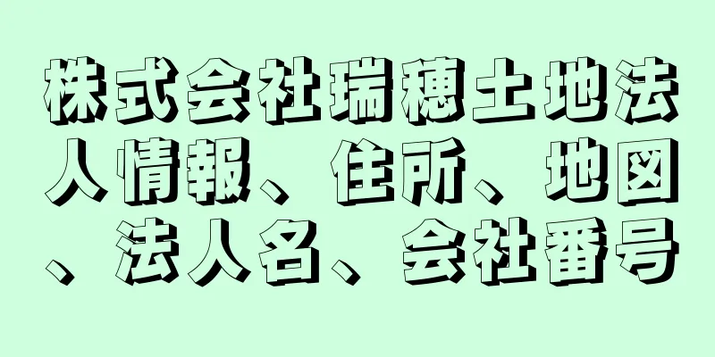 株式会社瑞穂土地法人情報、住所、地図、法人名、会社番号