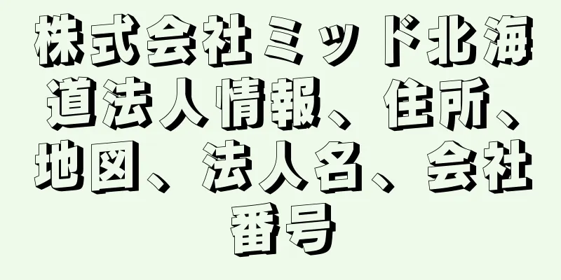 株式会社ミッド北海道法人情報、住所、地図、法人名、会社番号